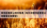 香坊區(qū)搬家公司價(jià)格表（哈爾濱香坊區(qū)搬家公司哪家比較便宜）