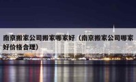 南京搬家公司搬家哪家好（南京搬家公司哪家好價格合理）