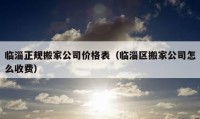 臨淄正規(guī)搬家公司價(jià)格表（臨淄區(qū)搬家公司怎么收費(fèi)）