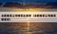 合肥搬家公司哪家比較好（合肥搬家公司搬家哪家好）