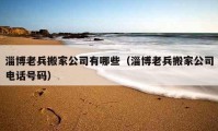 淄博老兵搬家公司有哪些（淄博老兵搬家公司電話號(hào)碼）