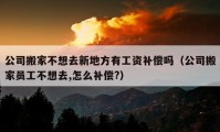 公司搬家不想去新地方有工資補償嗎（公司搬家員工不想去,怎么補償?）