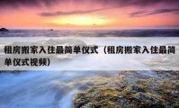 租房搬家入住最簡(jiǎn)單儀式（租房搬家入住最簡(jiǎn)單儀式視頻）