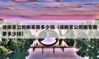 請(qǐng)搬家公司搬家需多少錢（請(qǐng)搬家公司搬家需要多少錢）