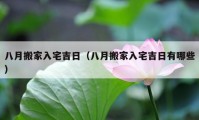 八月搬家入宅吉日（八月搬家入宅吉日有哪些）