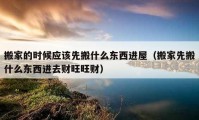 搬家的時(shí)候應(yīng)該先搬什么東西進(jìn)屋（搬家先搬什么東西進(jìn)去財(cái)旺旺財(cái)）