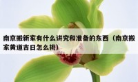 南京搬新家有什么講究和準(zhǔn)備的東西（南京搬家黃道吉日怎么挑）