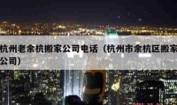 杭州老余杭搬家公司電話（杭州市余杭區(qū)搬家公司）