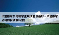 長(zhǎng)途搬家公司哪家正規(guī)便宜點(diǎn)最好（長(zhǎng)途搬家公司如何收費(fèi)標(biāo)準(zhǔn)）