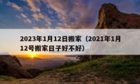 2023年1月12日搬家（2021年1月12號搬家日子好不好）