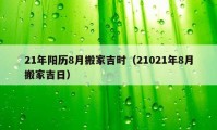 21年陽歷8月搬家吉時(shí)（21021年8月搬家吉日）