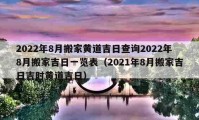 2022年8月搬家黃道吉日查詢(xún)2022年8月搬家吉日一覽表（2021年8月搬家吉日吉時(shí)黃道吉日）