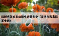 淄博慶賀搬家公司電話是多少（淄博市搬家聯(lián)系電話）