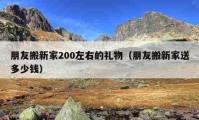 朋友搬新家200左右的禮物（朋友搬新家送多少錢(qián)）