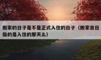 搬家的日子是不是正式入住的日子（搬家吉日指的是入住的那天么）