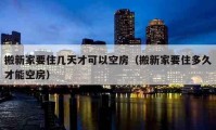 搬新家要住幾天才可以空房（搬新家要住多久才能空房）