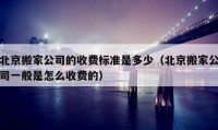 北京搬家公司的收費標準是多少（北京搬家公司一般是怎么收費的）