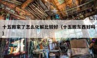 十五搬家了怎么化解比較好（十五搬東西好嗎）