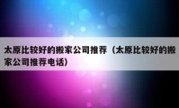 太原比較好的搬家公司推薦（太原比較好的搬家公司推薦電話）