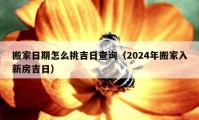 搬家日期怎么挑吉日查詢（2024年搬家入新房吉日）