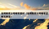 淄博搬家公司哪家最好（淄博搬家公司哪家正規(guī)又便宜）