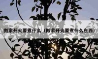 搬家開火要煮什么（搬家開火要煮什么東西）