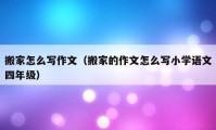 搬家怎么寫(xiě)作文（搬家的作文怎么寫(xiě)小學(xué)語(yǔ)文四年級(jí)）