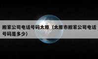 搬家公司電話號碼太原（太原市搬家公司電話號碼是多少）