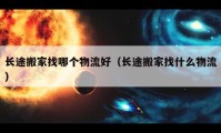 長途搬家找哪個物流好（長途搬家找什么物流）