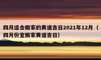 四月適合搬家的黃道吉日2021年12月（四月份宜搬家黃道吉日）