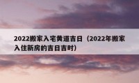 2022搬家入宅黃道吉日（2022年搬家入住新房的吉日吉時(shí)）