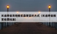 長途跨省異地搬家最便宜的方式（長途跨省搬家收費標(biāo)準(zhǔn)）