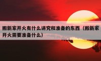 搬新家開火有什么講究和準(zhǔn)備的東西（搬新家開火需要準(zhǔn)備什么）