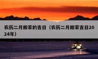 農(nóng)歷二月搬家的吉日（農(nóng)歷二月搬家吉日2024年）