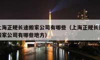 上海正規(guī)長途搬家公司有哪些（上海正規(guī)長途搬家公司有哪些地方）