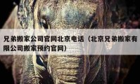 兄弟搬家公司官網(wǎng)北京電話（北京兄弟搬家有限公司搬家預(yù)約官網(wǎng)）