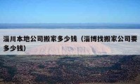 淄川本地公司搬家多少錢（淄博找搬家公司要多少錢）