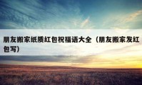 朋友搬家紙質(zhì)紅包祝福語大全（朋友搬家發(fā)紅包寫）