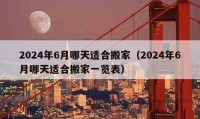 2024年6月哪天適合搬家（2024年6月哪天適合搬家一覽表）