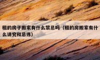 租的房子搬家有什么禁忌嗎（租的房搬家有什么講究和忌諱）