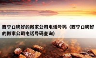 西寧口碑好的搬家公司電話號碼（西寧口碑好的搬家公司電話號碼查詢）