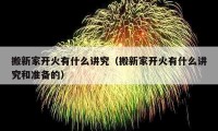 搬新家開火有什么講究（搬新家開火有什么講究和準備的）