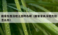 搬家東西沒地兒放咋辦呢（搬家家具沒地方放怎么辦）