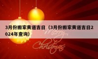 3月份搬家黃道吉日（3月份搬家黃道吉日2024年查詢(xún)）