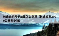 長(zhǎng)途搬家兩千公里怎么劃算（長(zhǎng)途搬家2000公里多少錢）