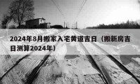 2024年8月搬家入宅黃道吉日（搬新房吉日測(cè)算2024年）