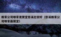 搬家公司哪家更便宜慈溪比較好（慈溪搬家公司哪家最便宜）