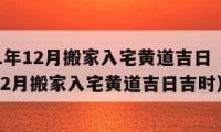 2021年12月搬家入宅黃道吉日（2021年12月搬家入宅黃道吉日吉時(shí)）