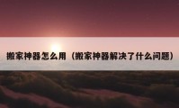 搬家神器怎么用（搬家神器解決了什么問(wèn)題）