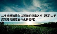 二手房新裝修入住算搬家還是入宅（買的二手房裝修完搬家有什么講究嗎）